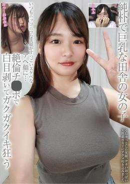 純朴で巨乳な田舎の女の子　いつもニッコニコな笑顔がすっごいスケベなアヘ顔に・・・　絶倫チ●ポで白目剥いてガクガクイキ狂う