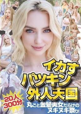 イカすパツキン外人天国20人300分 丸ごと金髪美女だらけのヌキヌキ祭り!
