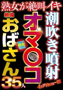 潮吹き噴射オマ〇コ絶倫おばさん35人