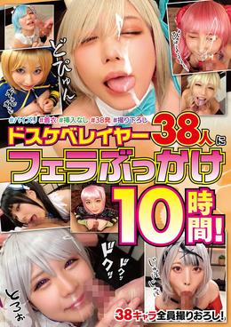 ドスケベレイヤー38人にフェラぶっかけ10時間!
